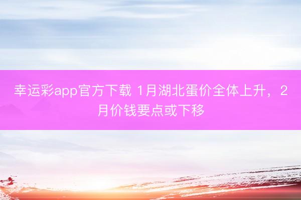 幸运彩app官方下载 1月湖北蛋价全体上升，2月价钱要点或下移