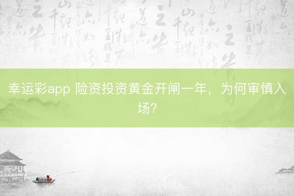 幸运彩app 险资投资黄金开闸一年，为何审慎入场？