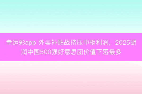幸运彩app 外卖补贴战挤压中枢利润，2025胡润中国500强好意思团价值下落最多