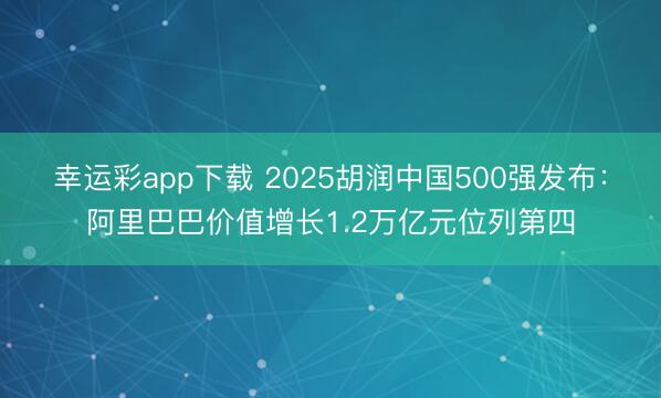 幸运彩app下载 2025胡润中国500强发布:阿里巴巴价值增长1.2万亿元位列第四