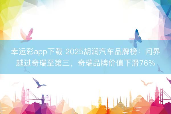 幸运彩app下载 2025胡润汽车品牌榜:问界越过奇瑞至第三,奇瑞品牌价值下滑76%