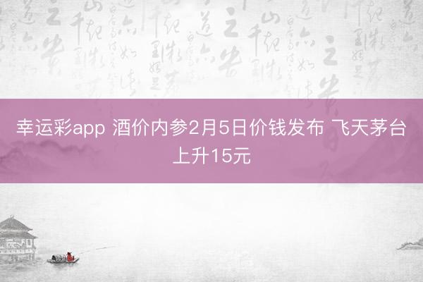 幸运彩app 酒价内参2月5日价钱发布 飞天茅台上升15元