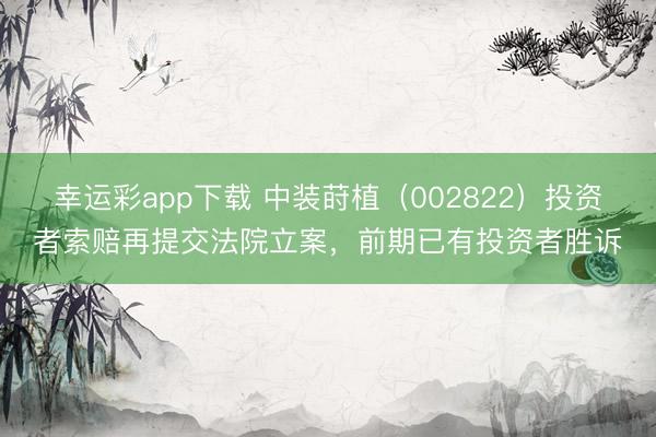 幸运彩app下载 中装莳植（002822）投资者索赔再提交法院立案，前期已有投资者胜诉