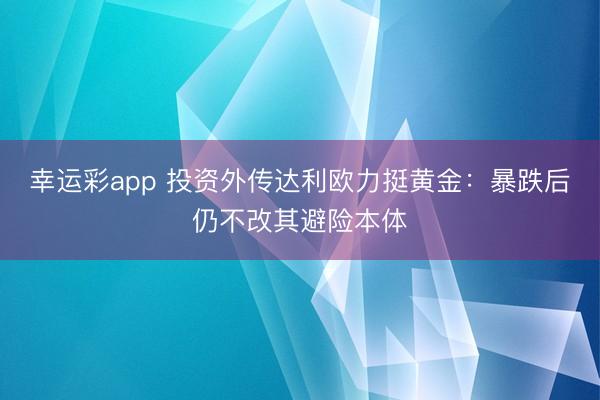 幸运彩app 投资外传达利欧力挺黄金：暴跌后仍不改其避险本体