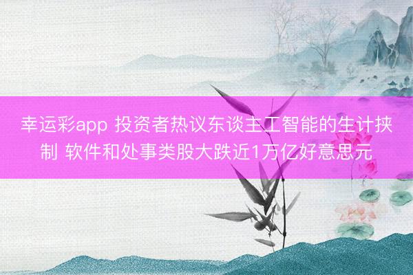 幸运彩app 投资者热议东谈主工智能的生计挟制 软件和处事类股大跌近1万亿好意思元