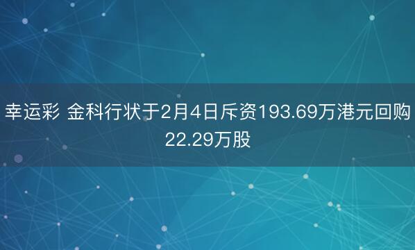 幸运彩 金科行状于2月4日斥资193.69万港元回购22.29万股