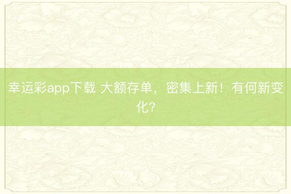 幸运彩app下载 大额存单，密集上新！有何新变化？
