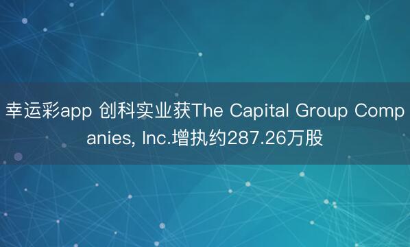 幸运彩app 创科实业获The Capital Group Companies, Inc.增执约287.26万股