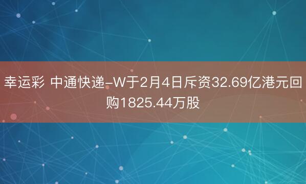 幸运彩 中通快递-W于2月4日斥资32.69亿港元回购1825.44万股
