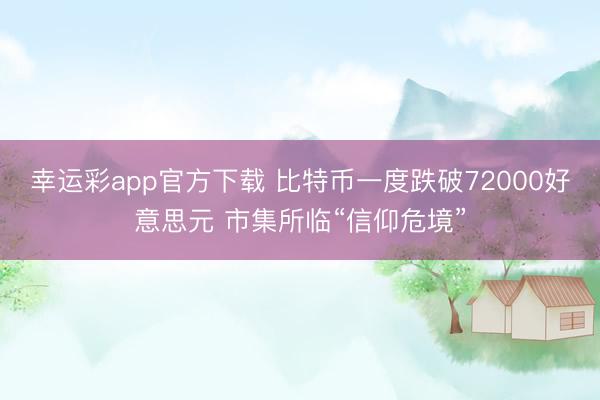 幸运彩app官方下载 比特币一度跌破72000好意思元 市集所临“信仰危境”