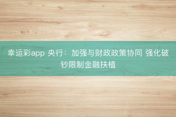 幸运彩app 央行：加强与财政政策协同 强化破钞限制金融扶植