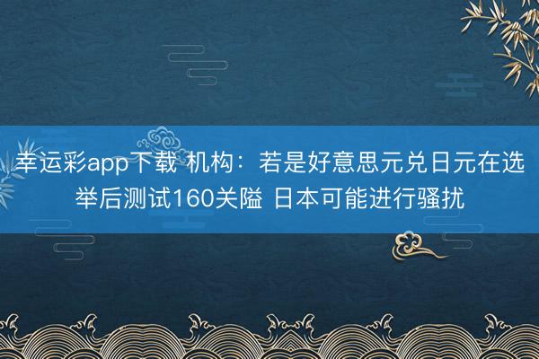 幸运彩app下载 机构：若是好意思元兑日元在选举后测试160关隘 日本可能进行骚扰