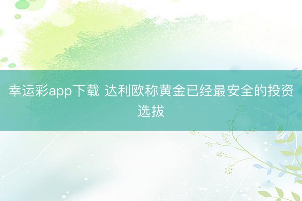 幸运彩app下载 达利欧称黄金已经最安全的投资选拔