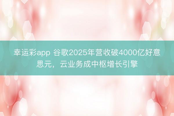 幸运彩app 谷歌2025年营收破4000亿好意思元，云业务成中枢增长引擎
