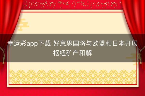 幸运彩app下载 好意思国将与欧盟和日本开展枢纽矿产和解