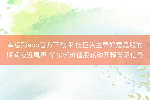 幸运彩app官方下载 科技巨头主导好意思股的期间或近尾声 华尔街价值股轮动开释警示信号
