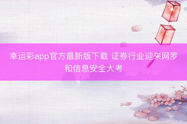 幸运彩app官方最新版下载 证券行业迎来网罗和信息安全大考