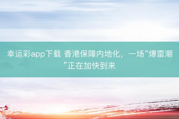 幸运彩app下载 香港保障内地化，一场“爆雷潮”正在加快到来