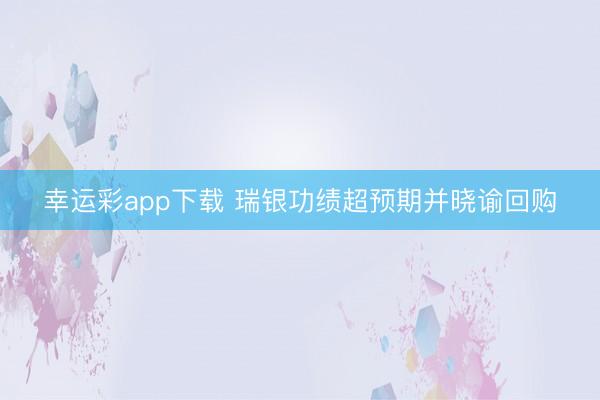 幸运彩app下载 瑞银功绩超预期并晓谕回购