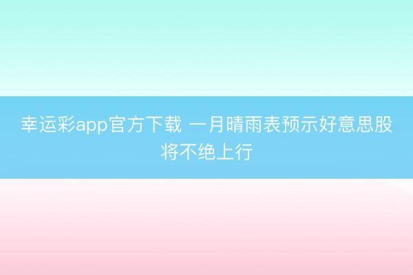 幸运彩app官方下载 一月晴雨表预示好意思股将不绝上行