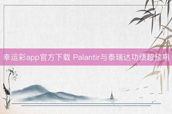 幸运彩app官方下载 Palantir与泰瑞达功绩超预期