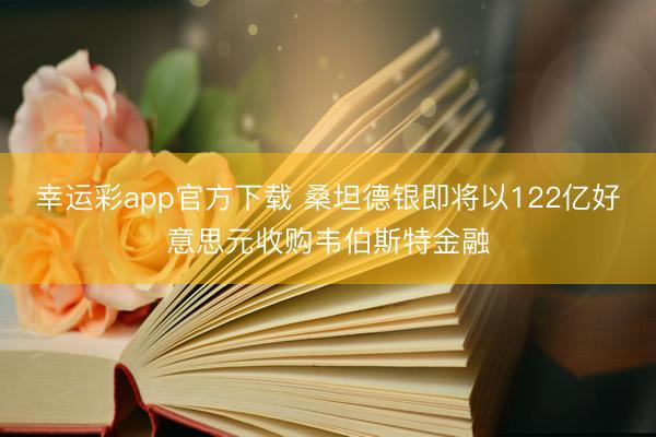 幸运彩app官方下载 桑坦德银即将以122亿好意思元收购韦伯斯特金融