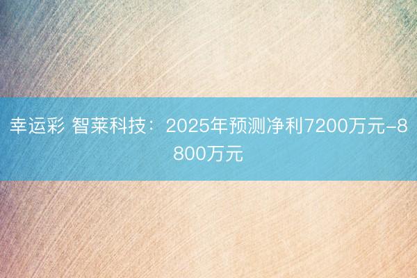 幸运彩 智莱科技：2025年预测净利7200万元-8800万元