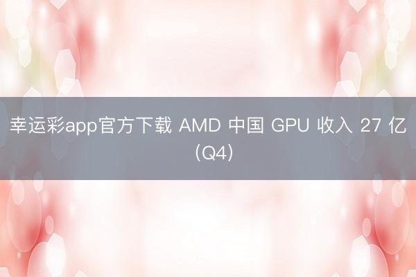 幸运彩app官方下载 AMD 中国 GPU 收入 27 亿（Q4）