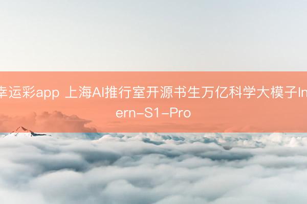 幸运彩app 上海AI推行室开源书生万亿科学大模子Intern-S1-Pro