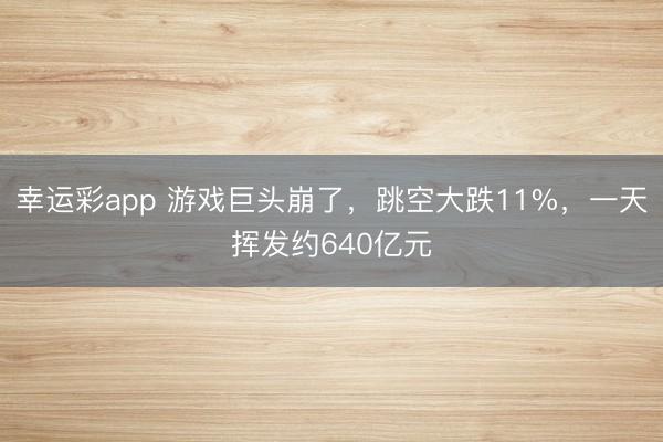幸运彩app 游戏巨头崩了，跳空大跌11%，一天挥发约640亿元