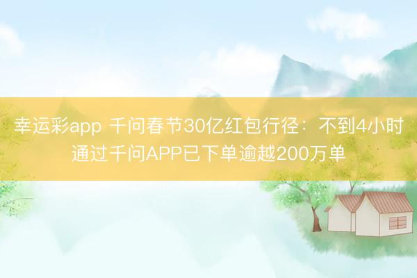 幸运彩app 千问春节30亿红包行径：不到4小时通过千问APP已下单逾越200万单
