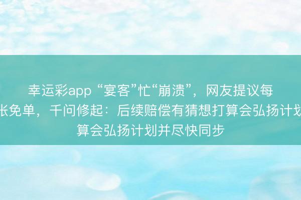 幸运彩app “宴客”忙“崩溃”，网友提议每东谈主赔偿张免单，千问修起：后续赔偿有猜想打算会弘扬计划并尽快同步
