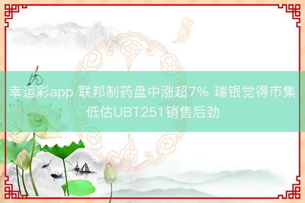 幸运彩app 联邦制药盘中涨超7% 瑞银觉得市集低估UBT251销售后劲