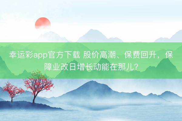 幸运彩app官方下载 股价高潮、保费回升，保障业改日增长动能在那儿？