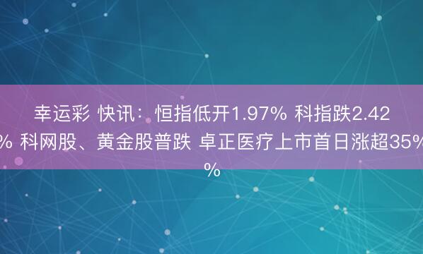 幸运彩 快讯：恒指低开1.97% 科指跌2.42% 科网股、黄金股普跌 卓正医疗上市首日涨超35%