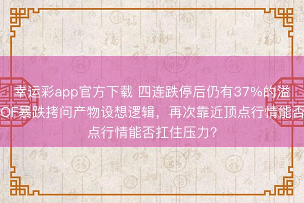 幸运彩app官方下载 四连跌停后仍有37%的溢价！白银LOF暴跌拷问产物设想逻辑，再次靠近顶点行情能否扛住压力？