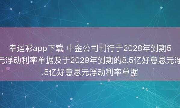 幸运彩app下载 中金公司刊行于2028年到期5.5亿好意思元浮动利率单据及于2029年到期的8.5亿好意思元浮动利率单据