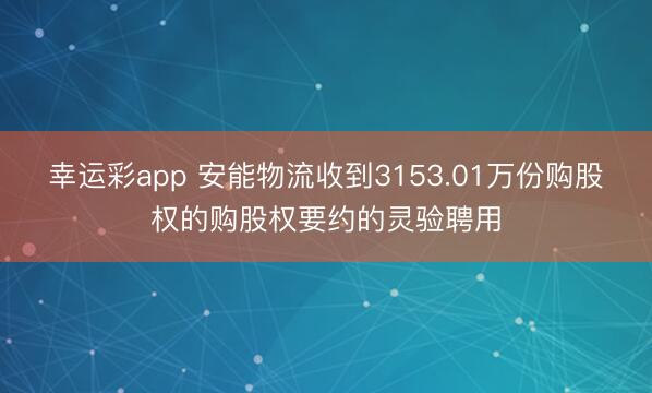 幸运彩app 安能物流收到3153.01万份购股权的购股权要约的灵验聘用