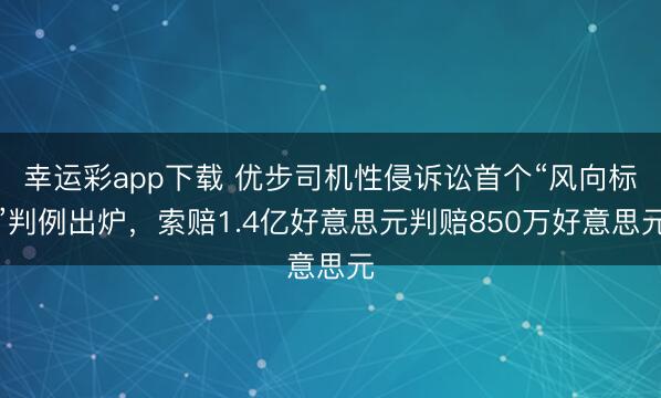 幸运彩app下载 优步司机性侵诉讼首个“风向标”判例出炉，索赔1.4亿好意思元判赔850万好意思元