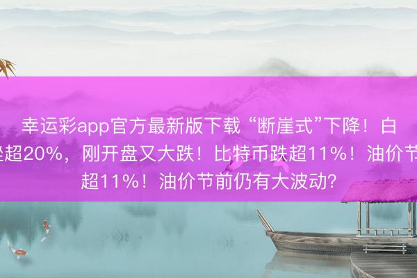 幸运彩app官方最新版下载 “断崖式”下降！白银昨夜今晨重挫超20%，刚开盘又大跌！比特币跌超11%！油价节前仍有大波动？