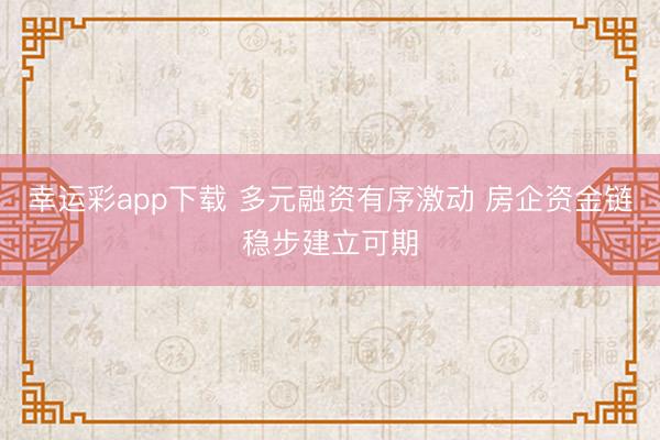 幸运彩app下载 多元融资有序激动 房企资金链稳步建立可期