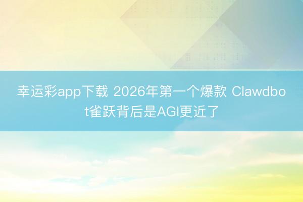 幸运彩app下载 2026年第一个爆款 Clawdbot雀跃背后是AGI更近了