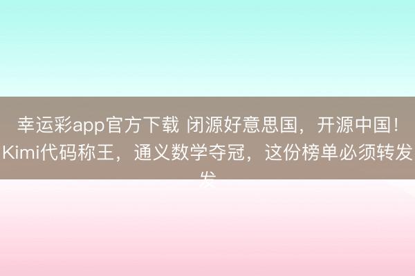 幸运彩app官方下载 闭源好意思国，开源中国！Kimi代码称王，通义数学夺冠，这份榜单必须转发