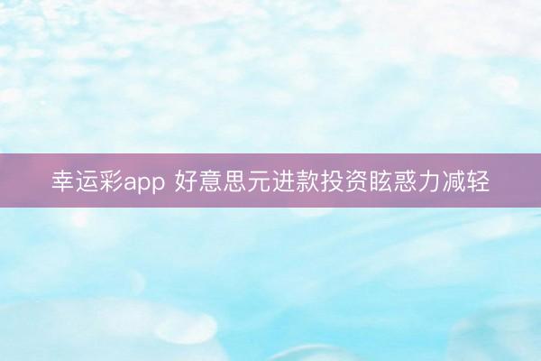 幸运彩app 好意思元进款投资眩惑力减轻