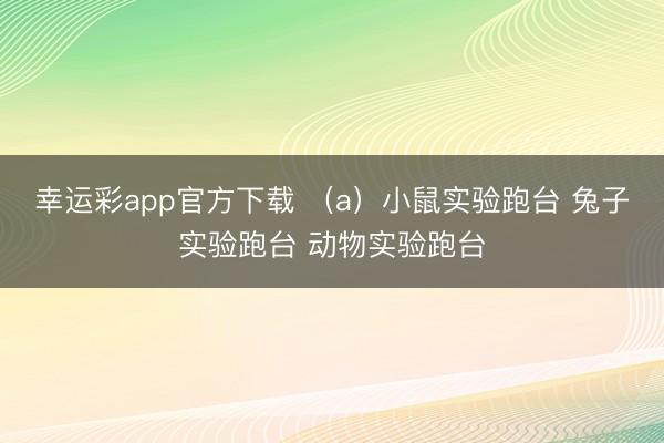 幸运彩app官方下载 （a）小鼠实验跑台 兔子实验跑台 动物实验跑台