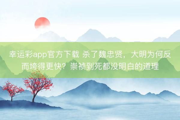 幸运彩app官方下载 杀了魏忠贤，大明为何反而垮得更快？崇祯到死都没明白的道理