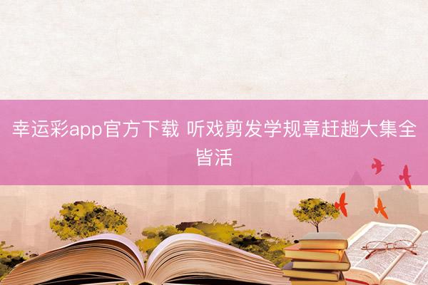 幸运彩app官方下载 听戏剪发学规章赶趟大集全皆活