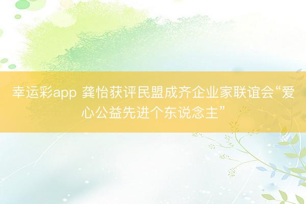 幸运彩app 龚怡获评民盟成齐企业家联谊会“爱心公益先进个东说念主”