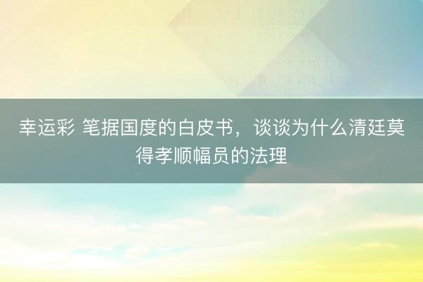 幸运彩 笔据国度的白皮书，谈谈为什么清廷莫得孝顺幅员的法理