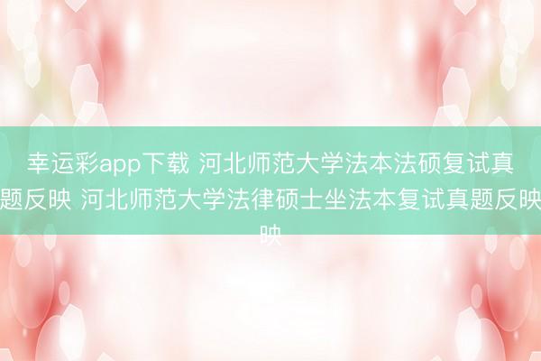 幸运彩app下载 河北师范大学法本法硕复试真题反映 河北师范大学法律硕士坐法本复试真题反映